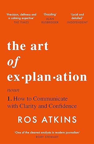 The Art of Explanation: How to Communicate with Clarity and Confidence - By Ros Atkins