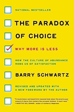 The Paradox of Choice: Why More is Less - by Barry Schwartz