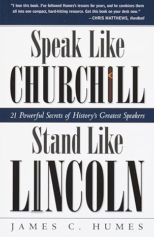 Speak Like Churchill, Stand Like Lincoln: 21 Powerful Secrets of History's Greatest Speakers - By James C. Humes