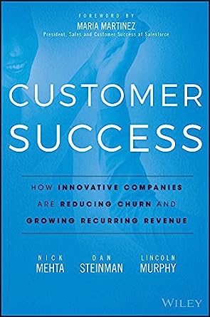 Customer Success: How Innovative Companies Are Reducing Churn and Growing Recurring Revenue - by Nick Mehta, Lincoln Murphy, and Maria Martinez