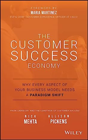 The Customer Success Economy: Why Every Aspect of Your Business Model Needs A Paradigm Shift - by Nick Mehta and Allison Pickens