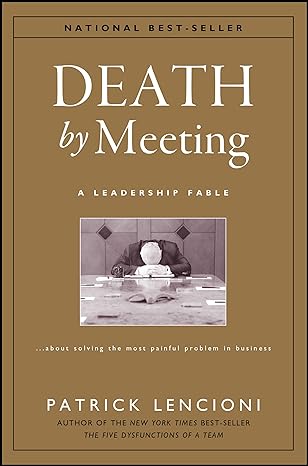 Death by Meeting: A Leadership Fable...About Solving the Most Painful Problem in Business - By Patrick M. Lencioni