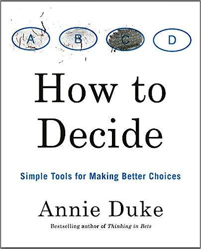 How to Decide: Simple Tools for Making Better Choices - by Annie Duke