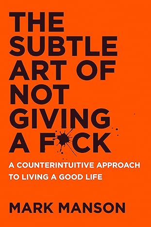 The Subtle Art of Not Giving a F*ck: A Counterintuitive Approach to Living a Good Life - by Mark Manson