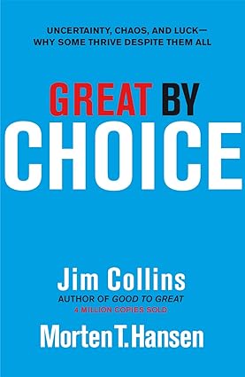 Great By Choice: Uncertainty, Chaos, and Luck--Why Some Thrive Despite Them All - By Jim Collins and Morten T. Hansen