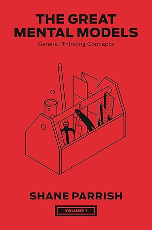 The Great Mental Models Vol. 1: General Thinking Concepts - By Shane Parrish & Rhiannon Beaubien