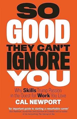 So Good They Can't Ignore You: Why Skills Trump Passion in the Quest for Work You Love - by Cal Newport