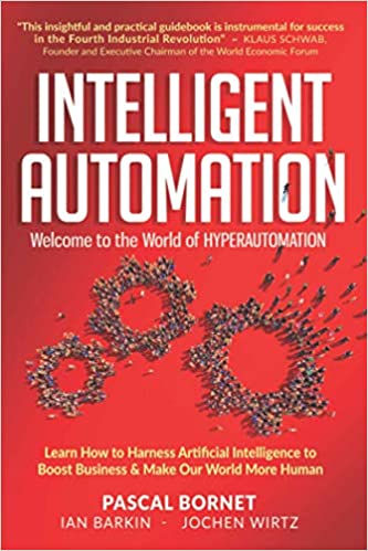 INTELLIGENT AUTOMATION: Learn how to harness Artificial Intelligence to boost business & make our world more human - by Pascal Bornet