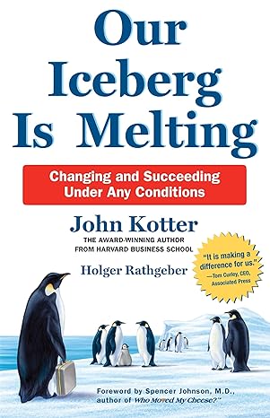 Our Iceberg Is Melting: Changing and Succeeding Under Any Conditions - by John Kotter