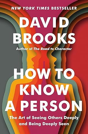 How to Know a Person: The Art of Seeing Others Deeply and Being Deeply Seen - By David Brooks