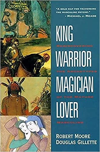 King, Warrior, Magician, Lover: Rediscovering the Archetypes of the Mature Masculine - by Robert Moore & Douglas Gillette