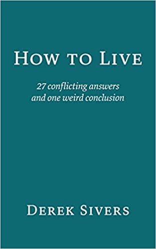 How to Live: 27 conflicting answers and one weird conclusion - by Derek Sivers