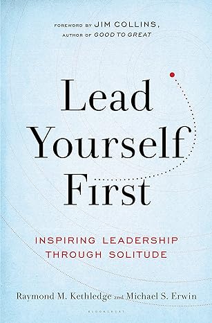 Lead Yourself First: Inspiring Leadership Through Solitude - By Raymond M. Kethledge & Michael S. Erwin