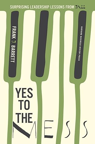 Yes to the Mess: Surprising Leadership Lessons from Jazz - by Frank J. Barrett