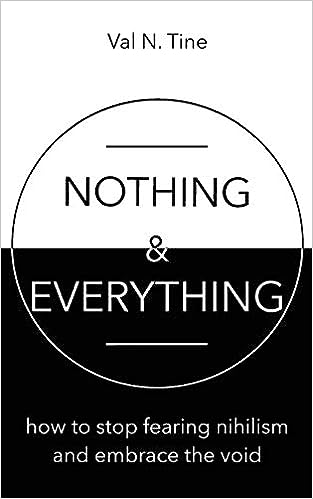 Nothing & Everything: How to stop fearing nihilism and embrace the void - by Val N. Tine