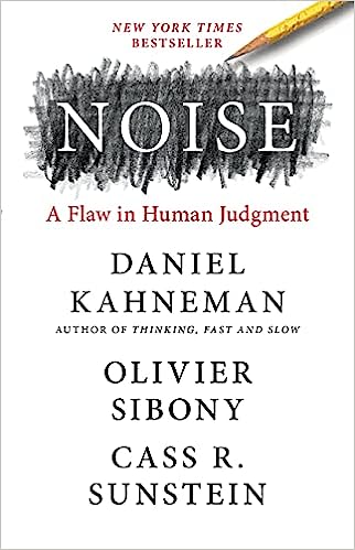 Noise: A Flaw in Human Judgment - by Daniel Kahneman, Olivier Sibony, and Cass R. Sunstein