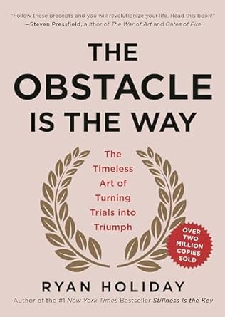 The Obstacle Is the Way: The Timeless Art of Turning Trials into Triumph - By Ryan Holiday