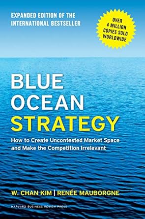 Blue Ocean Strategy, Expanded Edition: How to Create Uncontested Market Space and Make the Competition Irrelevant - By Chan W. Kim