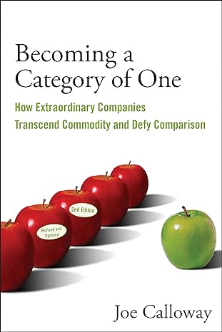 Becoming a Category of One: How Extraordinary Companies Transcend Commodity and Defy Comparison - By Joe Calloway