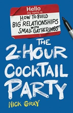 The 2-Hour Cocktail Party: How to Build Big Relationships with Small Gatherings - by Nick Gray