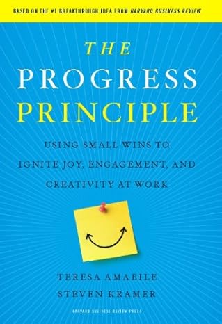 The Progress Principle: Using Small Wins to Ignite Joy, Engagement, and Creativity at Work - By Teresa Amabile & Steven Kramer