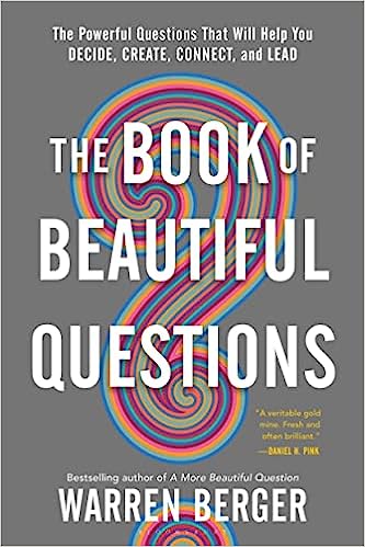 The Book of Beautiful Questions: The Powerful Questions That Will Help You Decide, Create, Connect, and Lead - by Warren Berger