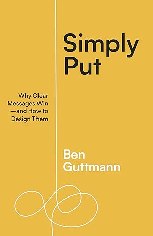 Simply Put: Why Clear Messages Win - By Ben Guttmann