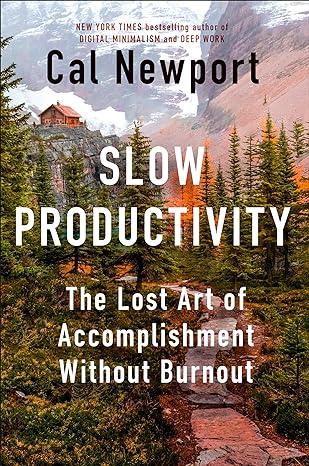 Slow Productivity: The Lost Art of Accomplishment Without Burnout - By Cal Newport