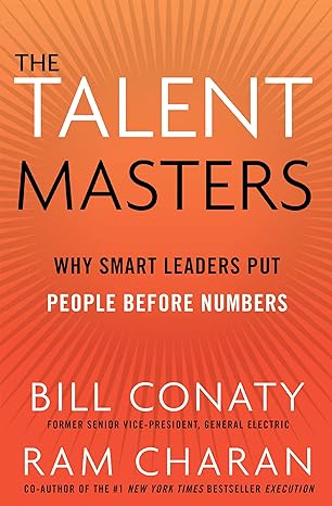 The Talent Masters: Why Smart Leaders Put People Before Numbers - by Bill Conaty & Ram Charan