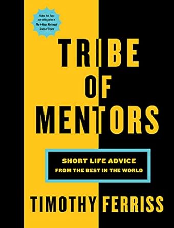 Tribe of Mentors: Short Life Advice from the Best in the World - By Timothy Ferriss