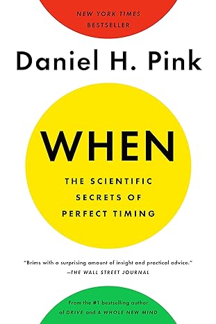 When: The Scientific Secrets of Perfect Timing - by Daniel H. Pink