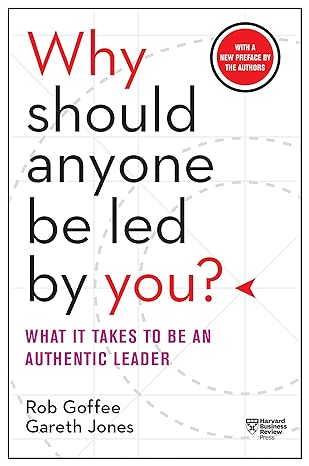 Why Should Anyone Be Led by You? What It Takes to Be an Authentic Leader - by Rob Goffee & Gareth Jones