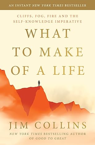 What to Make of a Life: Cliffs, Fog, Fire and the Self-Knowledge Imperative - By Jim Collins